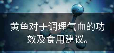 黄鱼对于调理气血的功效及食用建议。